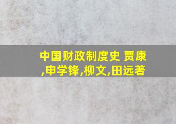 中国财政制度史 贾康,申学锋,柳文,田远著